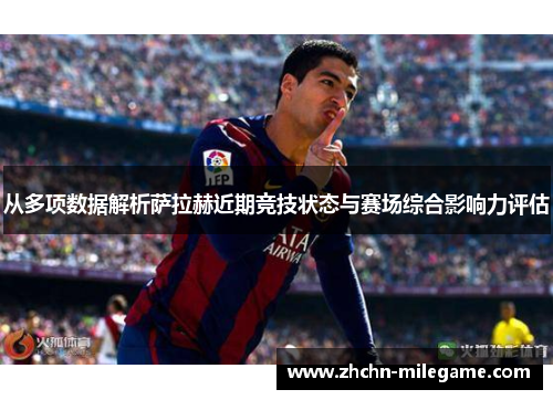 从多项数据解析萨拉赫近期竞技状态与赛场综合影响力评估
