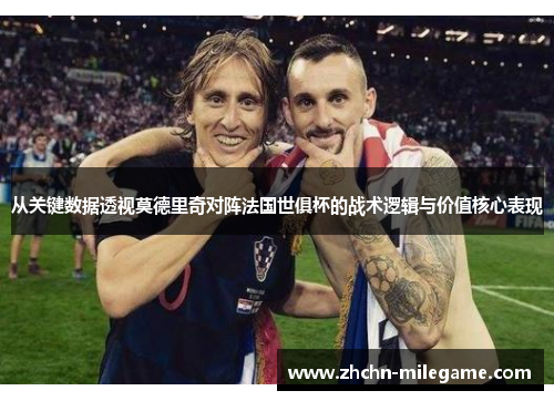 从关键数据透视莫德里奇对阵法国世俱杯的战术逻辑与价值核心表现
