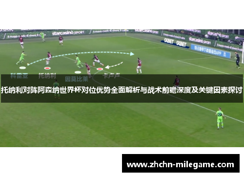 托纳利对阵阿森纳世界杯对位优势全面解析与战术前瞻深度及关键因素探讨