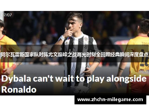 阿尔瓦雷斯国家队对阵尤文巅峰之战高光时刻全回顾经典瞬间深度盘点