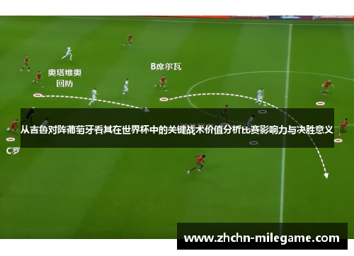 从吉鲁对阵葡萄牙看其在世界杯中的关键战术价值分析比赛影响力与决胜意义