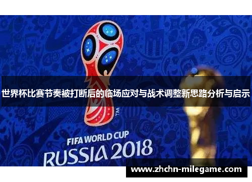 世界杯比赛节奏被打断后的临场应对与战术调整新思路分析与启示